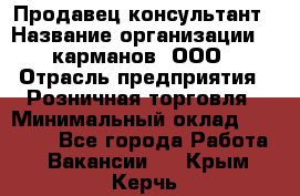 Продавец-консультант › Название организации ­ 5карманов, ООО › Отрасль предприятия ­ Розничная торговля › Минимальный оклад ­ 35 000 - Все города Работа » Вакансии   . Крым,Керчь